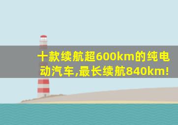 十款续航超600km的纯电动汽车,最长续航840km!