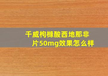 千威枸橼酸西地那非片50mg效果怎么样