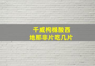 千威枸橼酸西地那非片吃几片