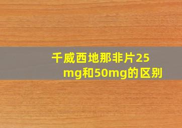 千威西地那非片25mg和50mg的区别