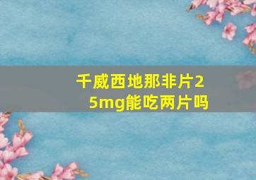 千威西地那非片25mg能吃两片吗