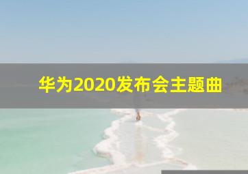 华为2020发布会主题曲