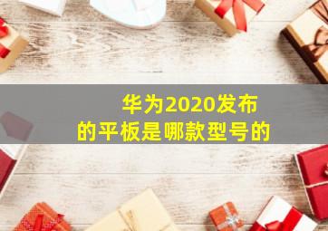 华为2020发布的平板是哪款型号的