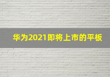 华为2021即将上市的平板