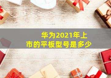 华为2021年上市的平板型号是多少