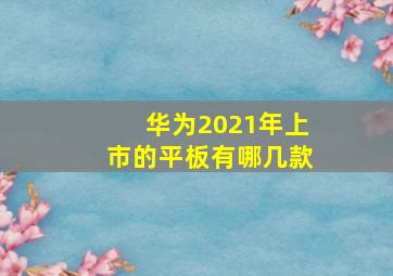 华为2021年上市的平板有哪几款