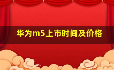 华为m5上市时间及价格