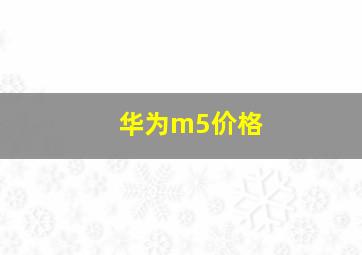 华为m5价格