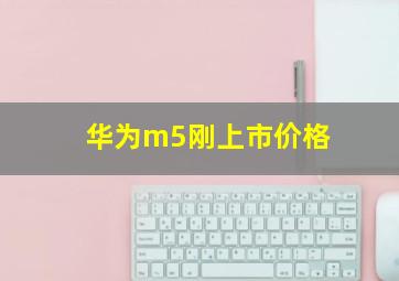 华为m5刚上市价格