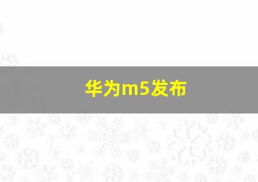 华为m5发布