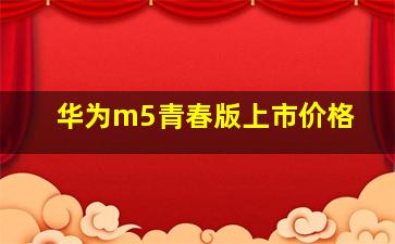 华为m5青春版上市价格