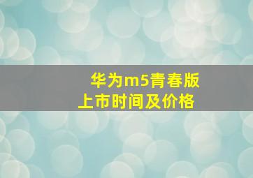 华为m5青春版上市时间及价格