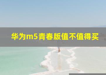 华为m5青春版值不值得买