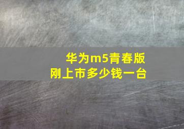 华为m5青春版刚上市多少钱一台