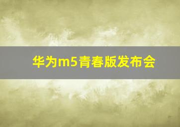 华为m5青春版发布会