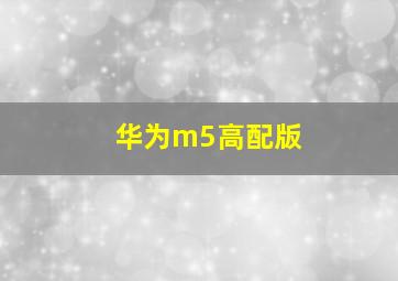 华为m5高配版