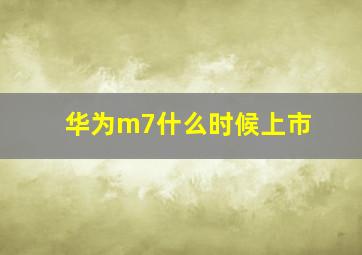 华为m7什么时候上市