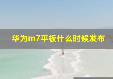 华为m7平板什么时候发布