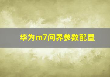 华为m7问界参数配置