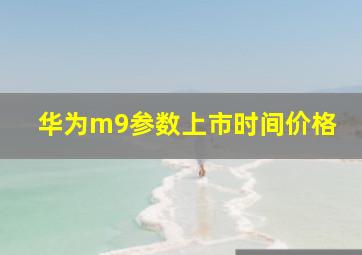 华为m9参数上市时间价格