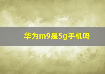 华为m9是5g手机吗