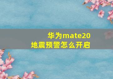 华为mate20地震预警怎么开启