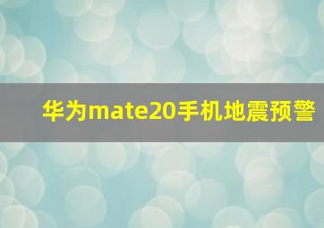 华为mate20手机地震预警