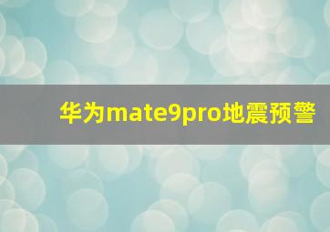 华为mate9pro地震预警