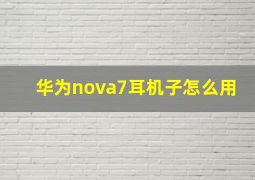 华为nova7耳机子怎么用