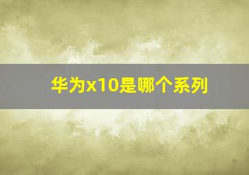 华为x10是哪个系列