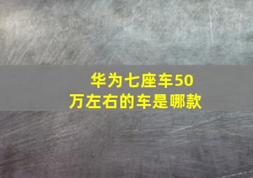 华为七座车50万左右的车是哪款