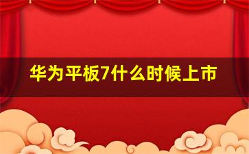 华为平板7什么时候上市