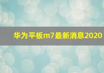 华为平板m7最新消息2020