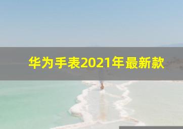 华为手表2021年最新款