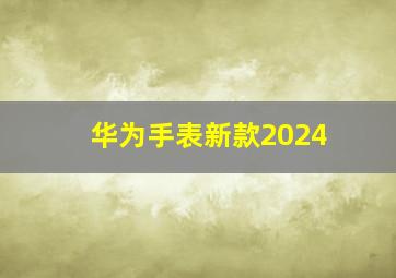 华为手表新款2024