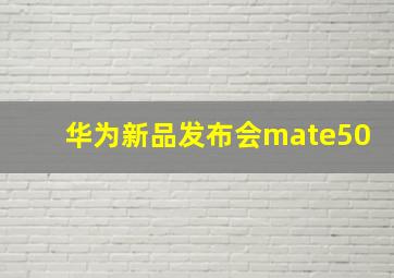 华为新品发布会mate50