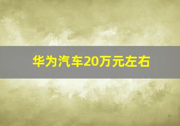 华为汽车20万元左右