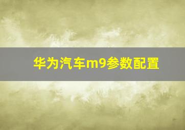 华为汽车m9参数配置