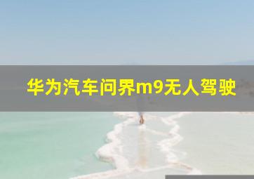 华为汽车问界m9无人驾驶