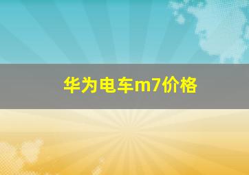 华为电车m7价格