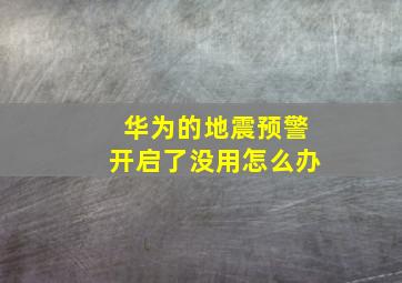 华为的地震预警开启了没用怎么办