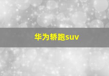 华为轿跑suv