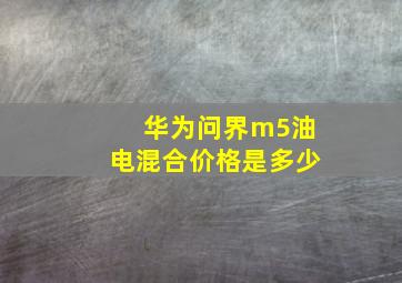 华为问界m5油电混合价格是多少