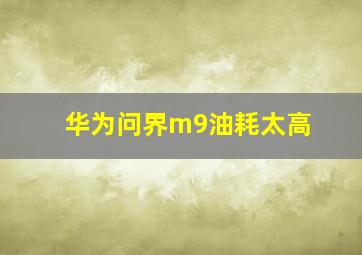 华为问界m9油耗太高