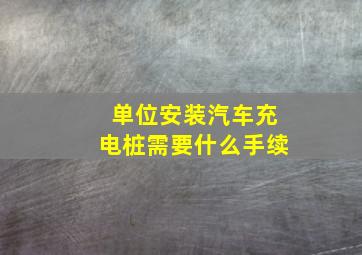 单位安装汽车充电桩需要什么手续