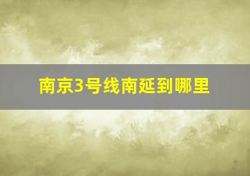 南京3号线南延到哪里