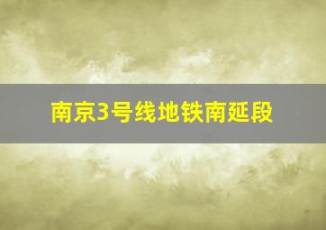 南京3号线地铁南延段