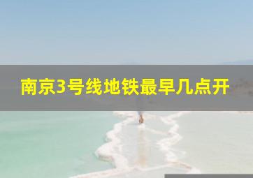 南京3号线地铁最早几点开