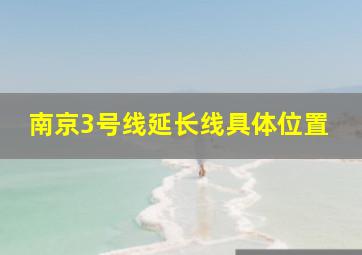 南京3号线延长线具体位置