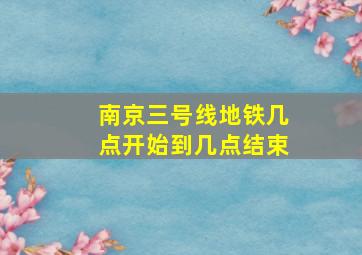 南京三号线地铁几点开始到几点结束